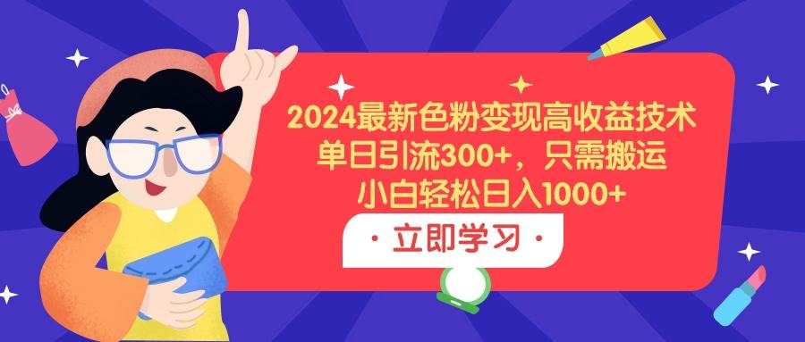 2024最新色粉变现高收益技术，单日引流300+，只需搬运，小白轻松日入1000+-云峥科技网