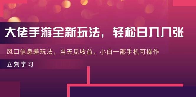 大佬手游全新玩法，轻松日入几张，风口信息差玩法，当天见收益，小白一...-云峥科技网