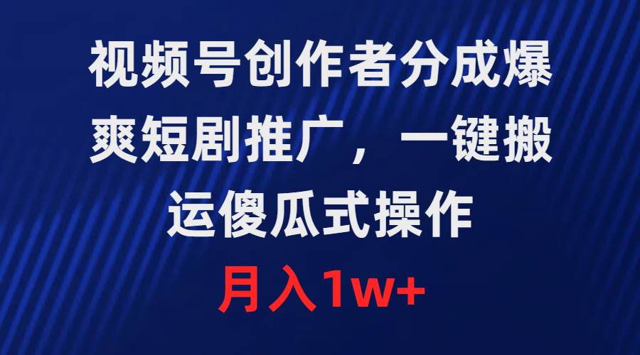 视频号创作者分成，爆爽短剧推广，一键搬运，傻瓜式操作，月入1w+-云峥科技网