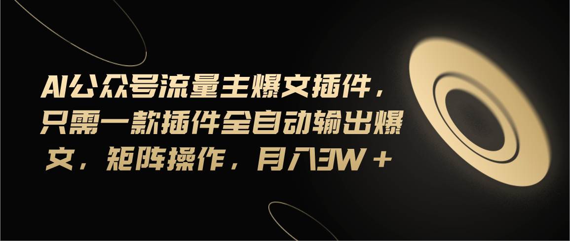 Ai公众号流量主爆文插件，只需一款插件全自动输出爆文，矩阵操作，月入3w+-云峥科技网