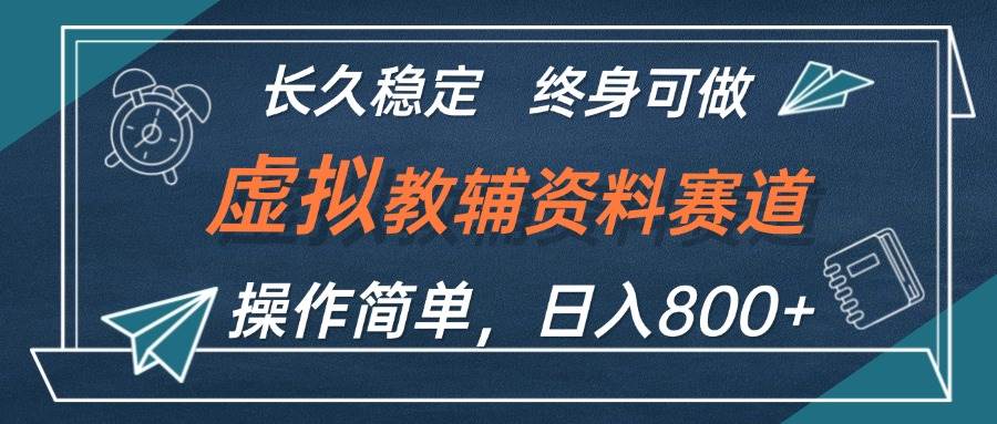 虚拟教辅资料玩法，日入800+，操作简单易上手，小白终身可做长期稳定-云峥科技网