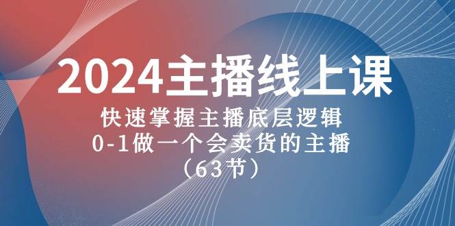 2024主播线上课，快速掌握主播底层逻辑，0-1做一个会卖货的主播（63节课）-云峥科技网