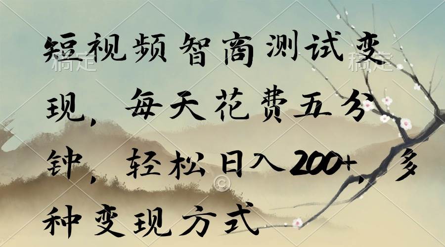 短视频智商测试变现，每天花费五分钟，轻松日入200+，多种变现方式-云峥科技网