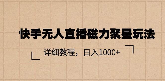 快手无人直播磁力聚星玩法，详细教程，日入1000+-云峥科技网