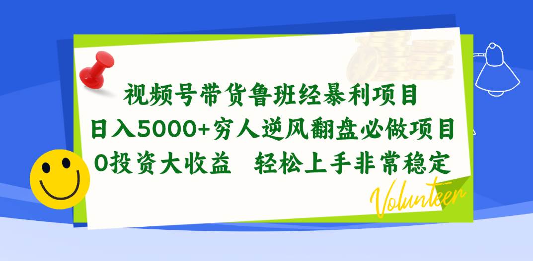 视频号带货鲁班经暴利项目，日入5000+，穷人逆风翻盘必做项目，0投资...-云峥科技网