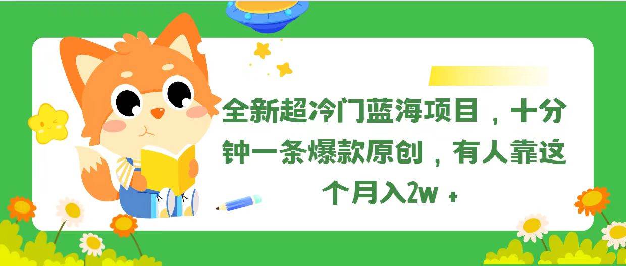 全新超冷门蓝海项目，十分钟一条爆款原创，有人靠这个月入2w＋-云峥科技网