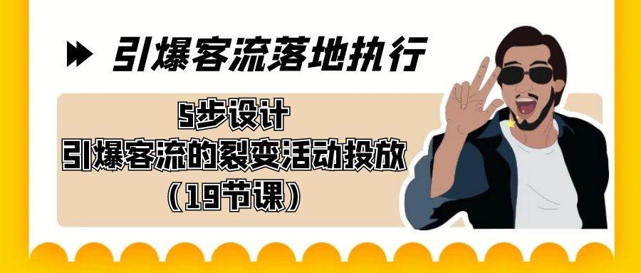 引爆-客流落地执行，5步设计引爆客流的裂变活动投放（19节课）-云峥科技网
