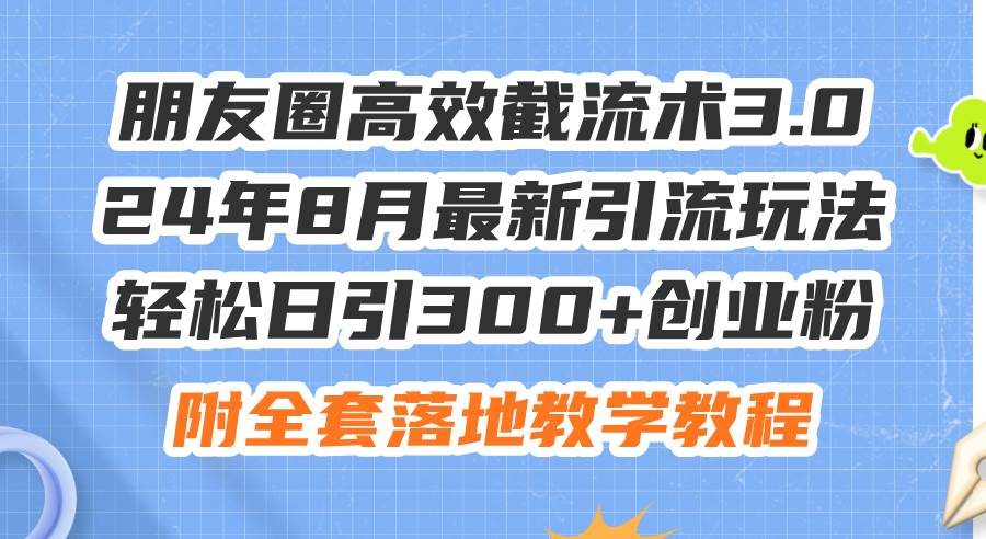朋友圈高效截流术3.0，24年8月最新引流玩法，轻松日引300+创业粉，附全...-云峥科技网