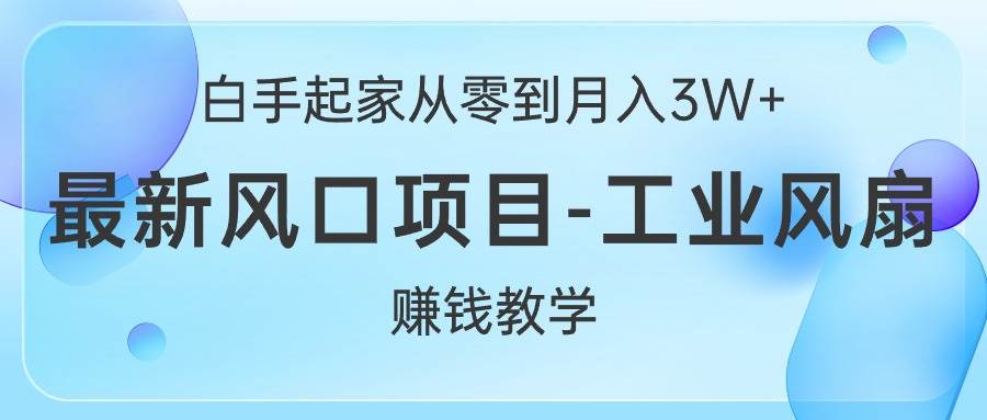 白手起家从零到月入3W+，最新风口项目-工业风扇赚钱教学-云峥科技网