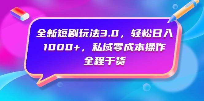 全新短剧玩法3.0，轻松日入1000+，私域零成本操作，全程干货-云峥科技网