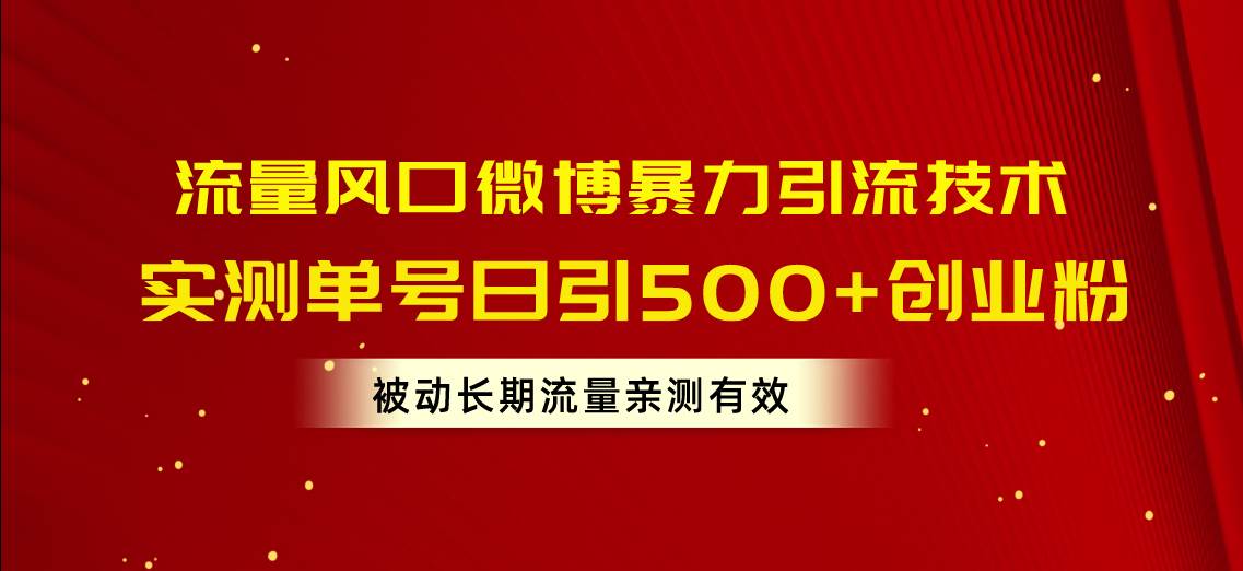 流量风口微博暴力引流技术，单号日引500+创业粉，被动长期流量-云峥科技网