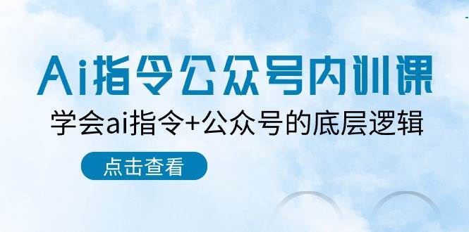 Ai指令-公众号内训课：学会ai指令+公众号的底层逻辑（7节课）-云峥科技网