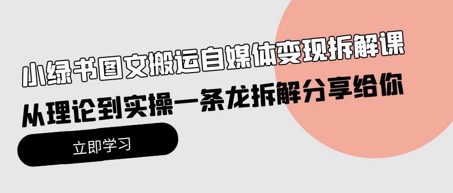 小绿书图文搬运自媒体变现拆解课，从理论到实操一条龙拆解分享给你-云峥科技网