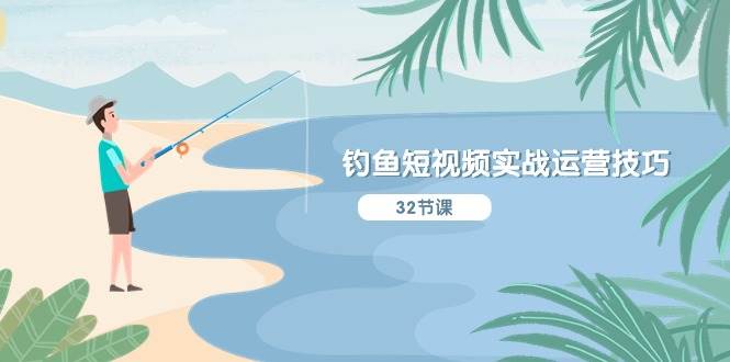 钓鱼短视频实战运营技巧，系统性讲解定位ip策划  能听懂，能落地，能实操-云峥科技网