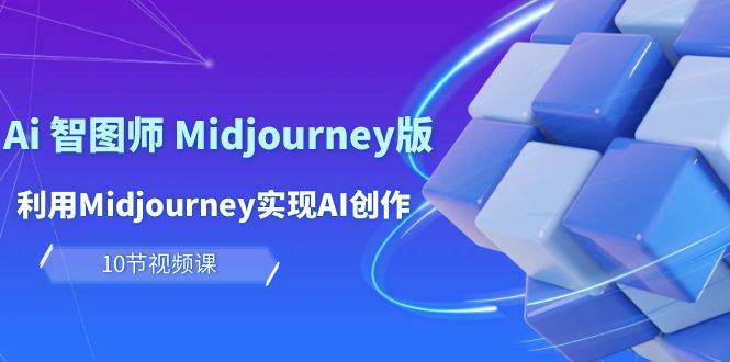 玩赚Ai 智图师 Midjourney版：利用Midjourney实现AI创作及变现（10节课）-云峥科技网