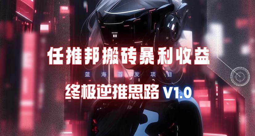 【限时蓝海】任推邦搬砖暴利吃收益_终极逆推思路V1.0-云峥科技网