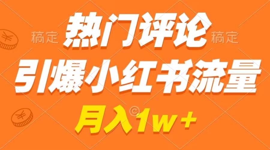 热门评论引爆小红书流量，作品制作简单，广告接到手软，月入过万不是梦-云峥科技网