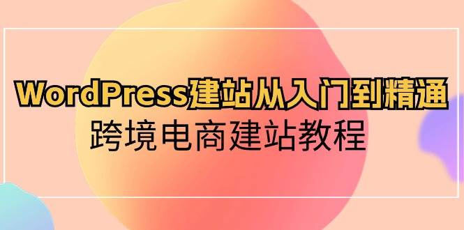WordPress建站从入门到精通，跨境电商建站教程-云峥科技网