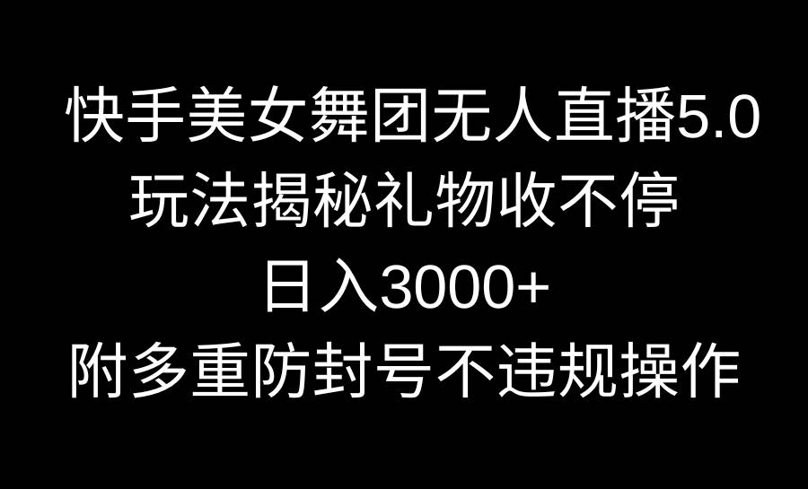 快手美女舞团无人直播5.0玩法揭秘，礼物收不停，日入3000+，内附多重防...-云峥科技网
