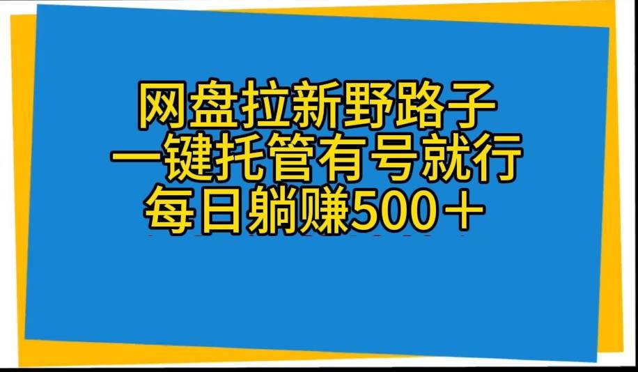 网盘拉新野路子，一键托管有号就行，全自动代发视频，每日躺赚500＋-云峥科技网
