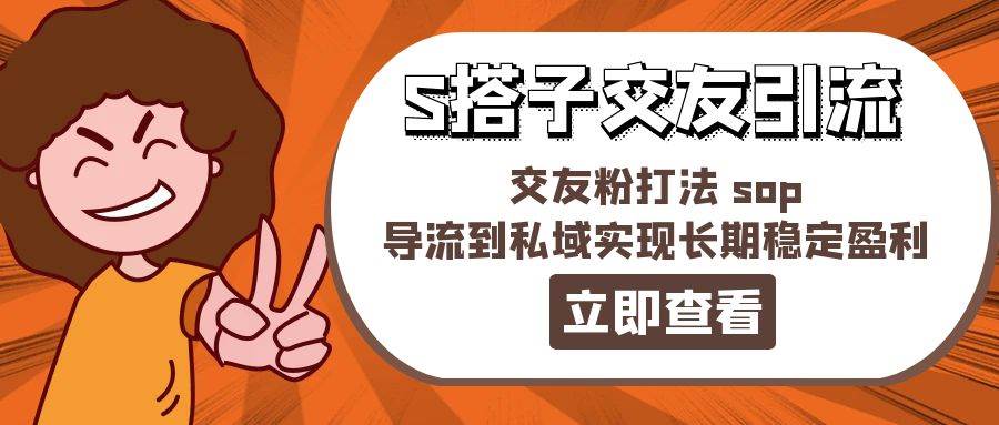 某收费888-S搭子交友引流，交友粉打法 sop，导流到私域实现长期稳定盈利-云峥科技网