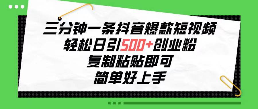 三分钟一条抖音爆款短视频，轻松日引500+创业粉，复制粘贴即可，简单好...-云峥科技网