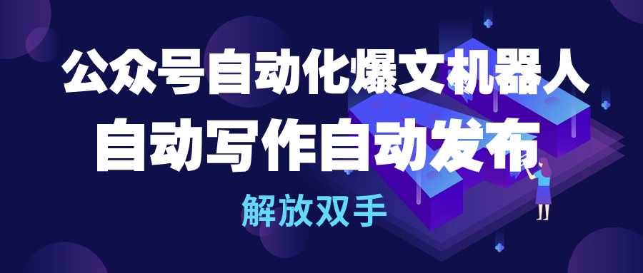 公众号流量主自动化爆文机器人，自动写作自动发布，解放双手-云峥科技网