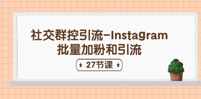 社交群控引流-Instagram批量加粉和引流（27节课）-云峥科技网