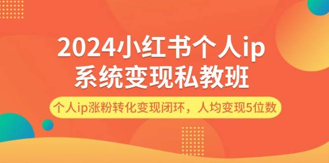 2024小红书个人ip系统变现私教班，个人ip涨粉转化变现闭环，人均变现5位数-云峥科技网