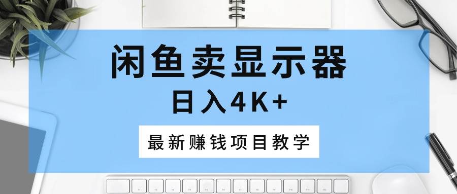 闲鱼卖显示器，日入4K+，最新赚钱项目教学-云峥科技网