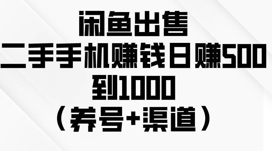 闲鱼出售二手手机赚钱，日赚500到1000（养号+渠道）-云峥科技网
