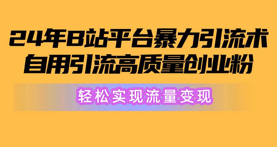 2024年B站平台暴力引流术，自用引流高质量创业粉，轻松实现流量变现！-云峥科技网