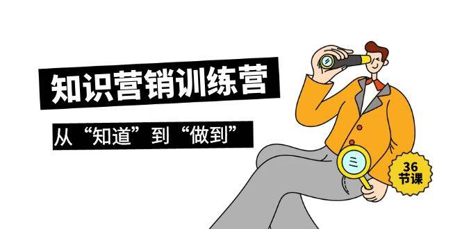 知识营销训练营·实操班，从“知道”到“做到”（36节课）-云峥科技网