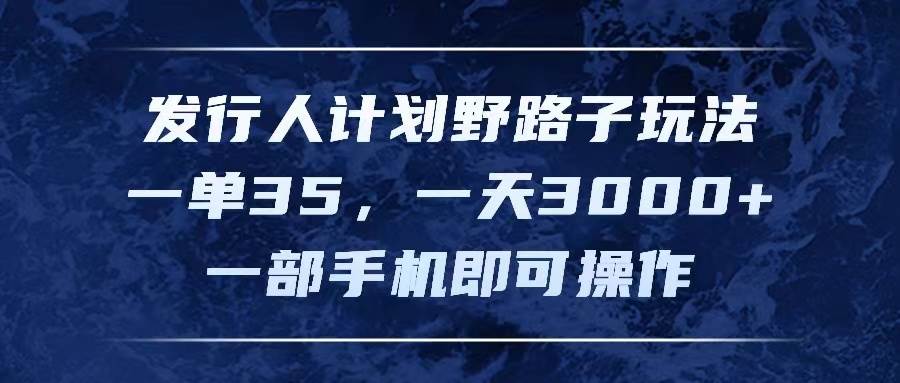 发行人计划野路子玩法，一单35，一天3000+，一部手机即可操作-云峥科技网