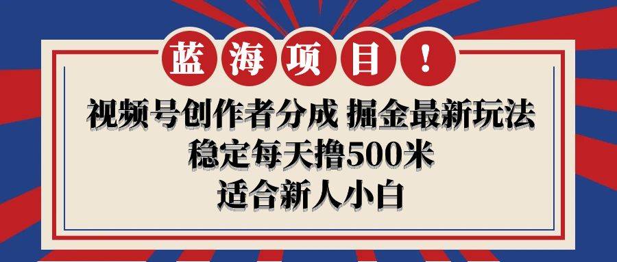 【蓝海项目】视频号创作者分成 掘金最新玩法 稳定每天撸500米 适合新人小白-云峥科技网