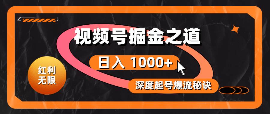 红利无限！视频号掘金之道，深度解析起号爆流秘诀，轻松实现日入 1000+！-云峥科技网