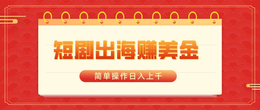 短剧出海赚美金，简单操作日入上千-云峥科技网