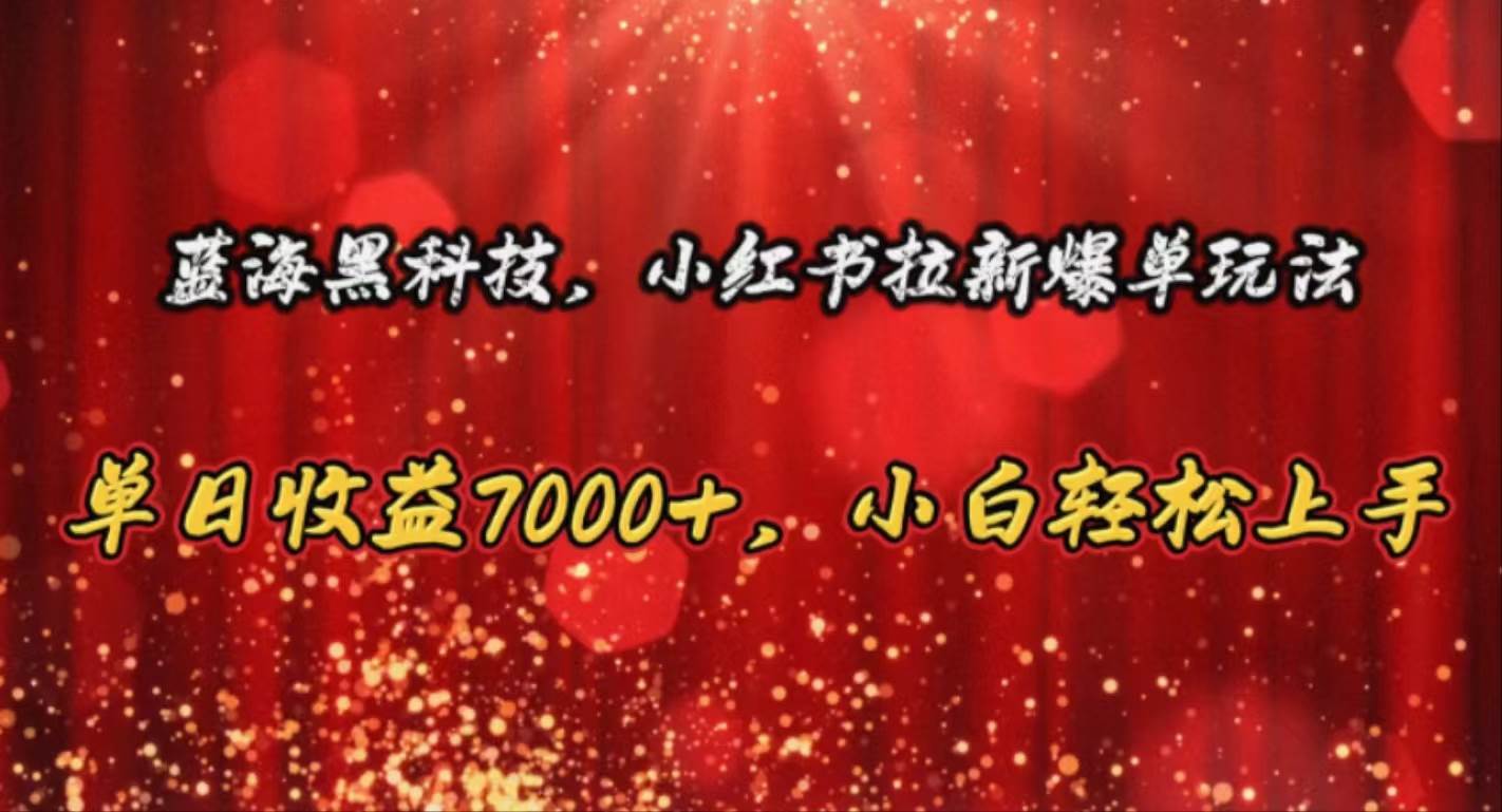 蓝海黑科技，小红书拉新爆单玩法，单日收益7000+，小白轻松上手-云峥科技网