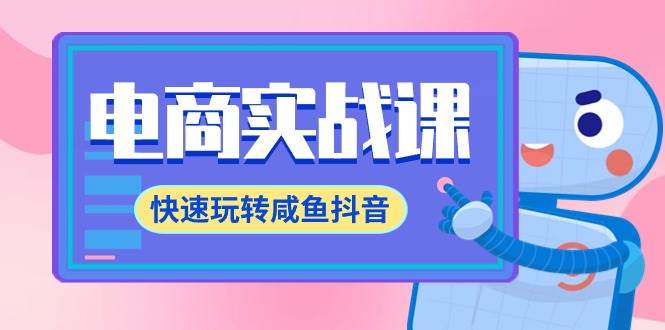 电商实战课，快速玩转咸鱼抖音，全体系全流程精细化咸鱼电商运营-71节课-云峥科技网