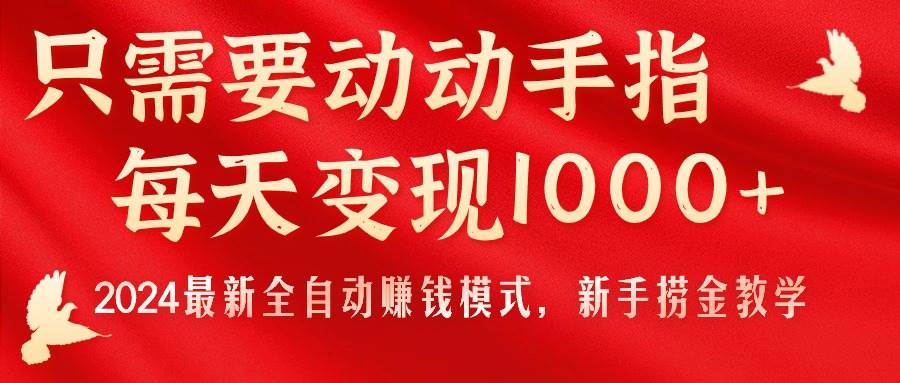 只需要动动手指，每天变现1000+，2024最新全自动赚钱模式，新手捞金教学！-云峥科技网