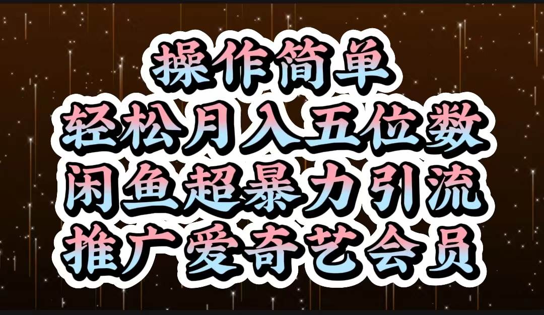 操作简单，轻松月入5位数，闲鱼超暴力引流推广爱奇艺会员-云峥科技网