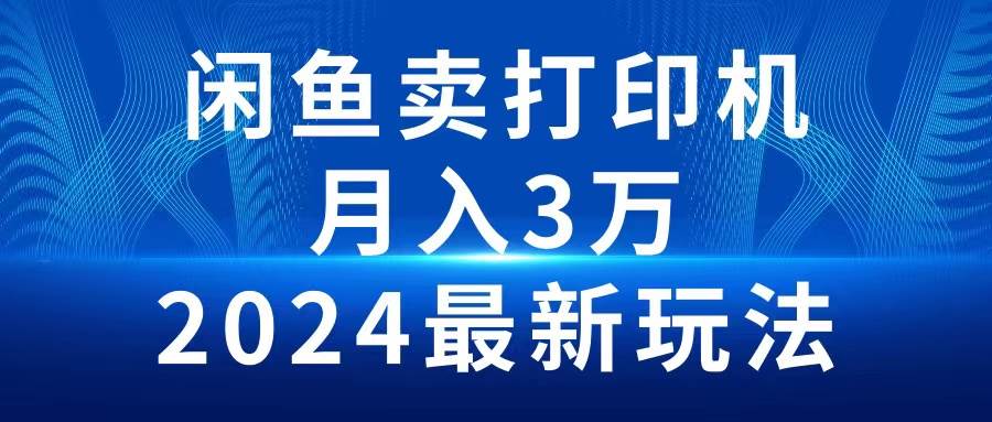 2024闲鱼卖打印机，月入3万2024最新玩法-云峥科技网