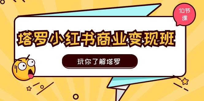 塔罗小红书商业变现实操班，玩你了解塔罗，玩转小红书塔罗变现（10节课）-云峥科技网