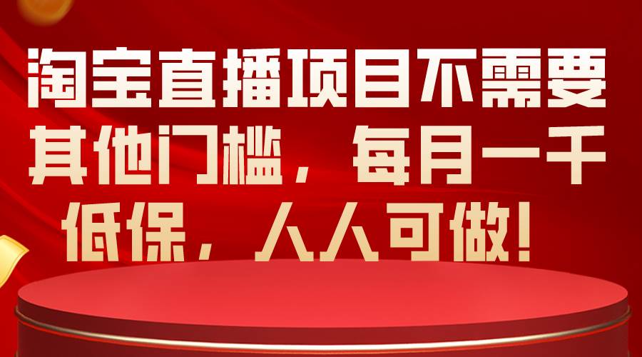 淘宝直播项目不需要其他门槛，每月一千低保，人人可做！-云峥科技网
