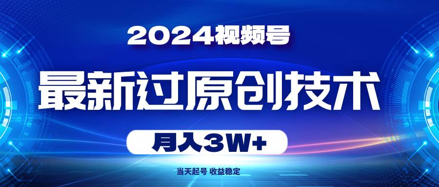 2024视频号最新过原创技术，当天起号，收益稳定，月入3W+-云峥科技网