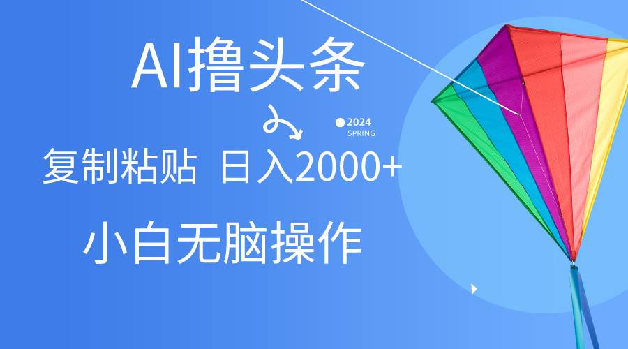AI一键生成爆款文章撸头条,无脑操作，复制粘贴轻松,日入2000+-云峥科技网