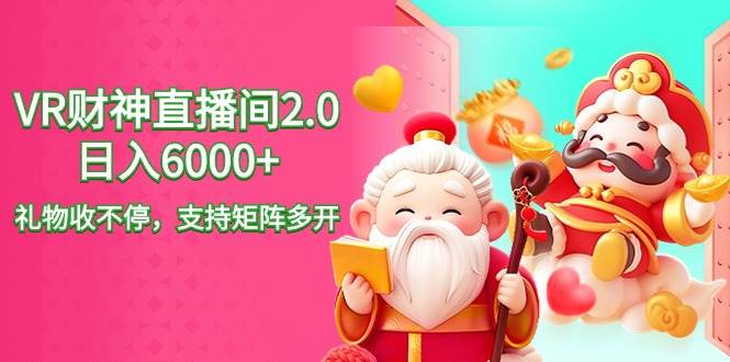 2024最新抖音VR财神直播间2.0日入6000+，礼物收不停，支持矩阵多开，新...-云峥科技网