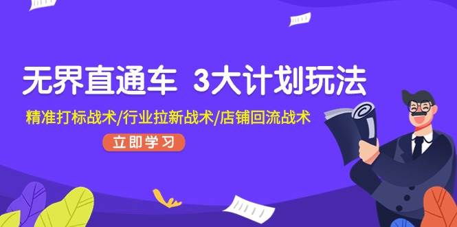 无界直通车 3大计划玩法，精准打标战术/行业拉新战术/店铺回流战术-云峥科技网