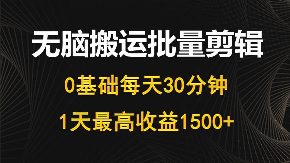 每天30分钟，0基础无脑搬运批量剪辑，1天最高收益1500+-云峥科技网