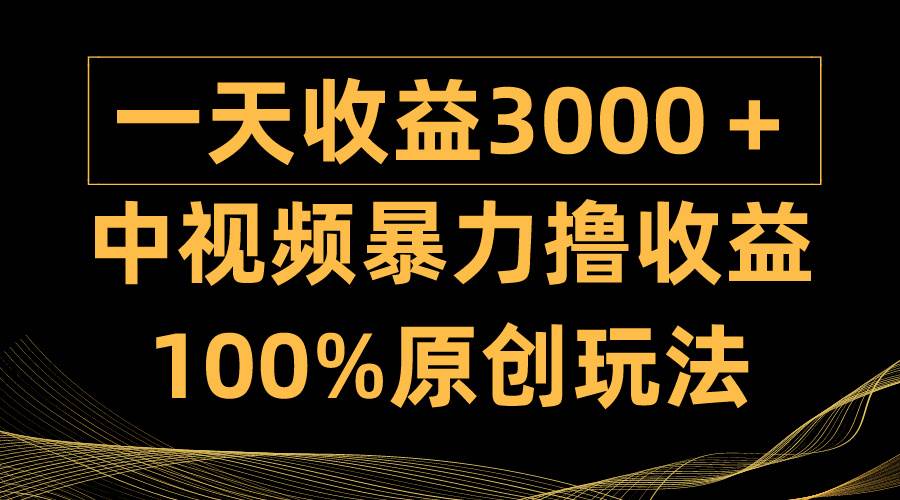 中视频暴力撸收益，日入3000＋，100%原创玩法，小白轻松上手多种变现方式-云峥科技网